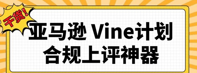 參與亞馬遜Vine的資格標準是什么(亞馬遜運營干貨知識分享) 參與亞馬遜Vine的資格標準是什么(亞馬遜運營干貨知識分享)